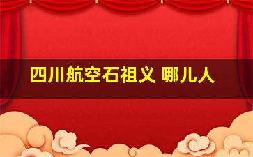 四川航空石祖义 哪儿人